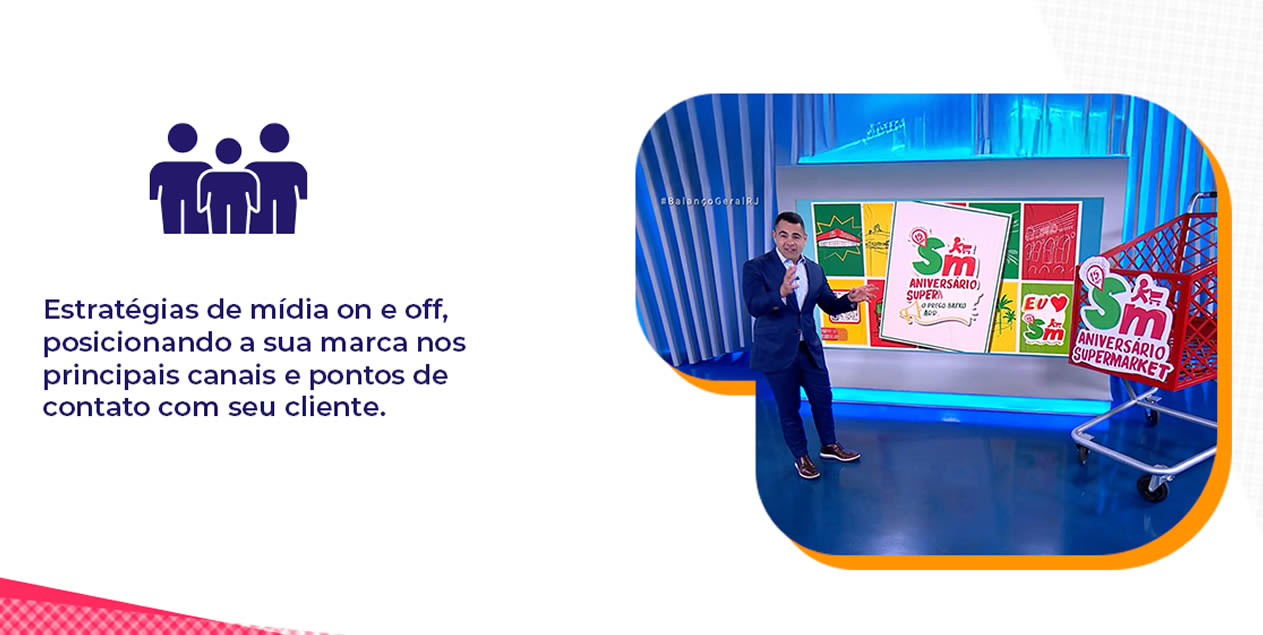 Estratégias de mídia on e off, posicionando a sua marca nos principais canais e pontos de contato com seu cliente.